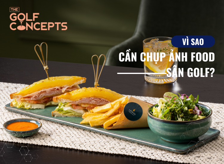 Vì sao phải chụp ảnh food sân golf