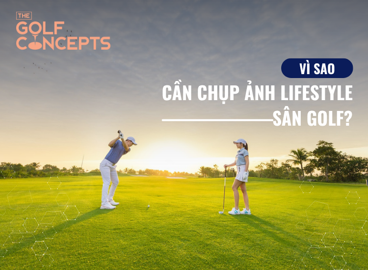 vì sao cần chụp ảnh lifestyle cho sân golf