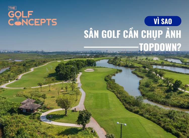 Vì sao sân golf cần chụp ảnh topdown