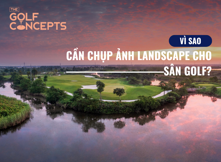 Vì sao cần chụp ảnh landscape cho sân golf
