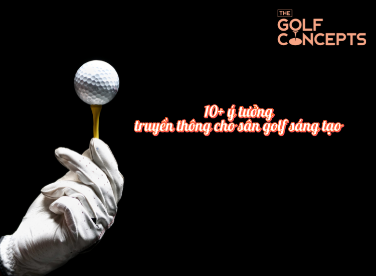 Gợi ý 10+ ý tưởng truyền thông cho sân golf sáng tạo