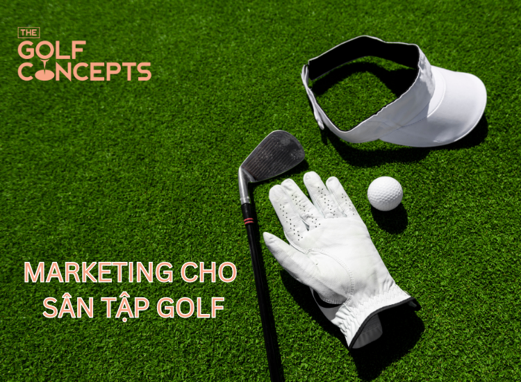 Vì sao nên chọn dịch vụ marketing cho sân tập golf tại The Golf Concepts